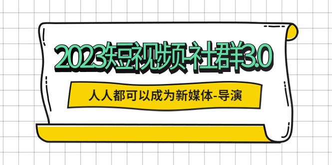 （5575期）2023短视频-社群3.0，人人都可以成为新媒体-导演 (包含内部社群直播课全套)-桐创网