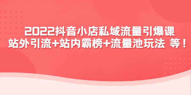 （4359期）2022抖音小店私域流量引爆课：站外引流+站内霸榜+流量池玩法等等！-桐创网