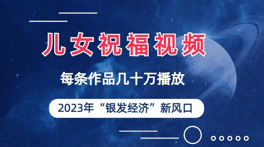 儿女祝福视频彻底爆火，一条作品几十万播放，2023年一定要抓住银发经济新风口-桐创网