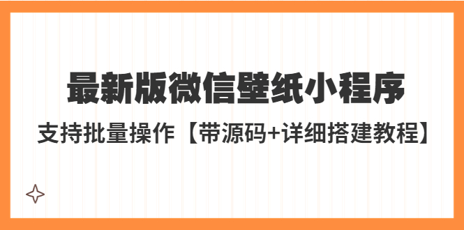 （5345期）外面收费998最新版微信壁纸小程序搭建教程，支持批量操作【带源码+教程】-桐创网