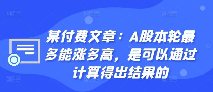 某付费文章：A股本轮最多能涨多高，是可以通过计算得出结果的-桐创网