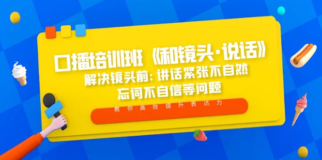 （5113期）口播培训班《和镜头·说话》 解决镜头前:讲话紧张不自然 忘词不自信等问题-桐创网