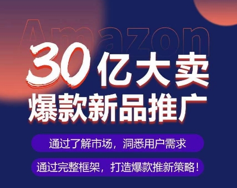 亚马逊·30亿大卖爆款新品推广，可复制、全程案例实操的爆款推新SOP-桐创网