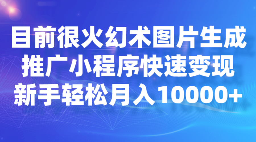 目前很火幻术图片生成，推广小程序快速变现，新手轻松月入10000+-桐创网