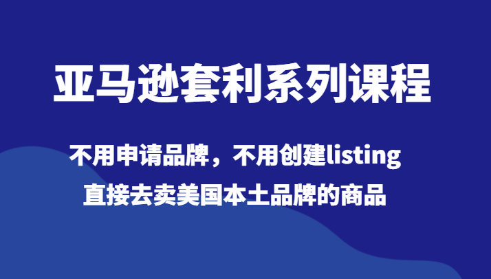 亚马逊套利系列课程，不用申请品牌，不用创建listing，直接去卖美国本土品牌的商品-桐创网