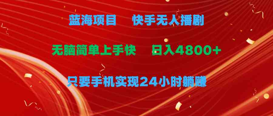 （9937期）蓝海项目，快手无人播剧，一天收益4800+，手机也能实现24小时躺赚，无脑…-桐创网