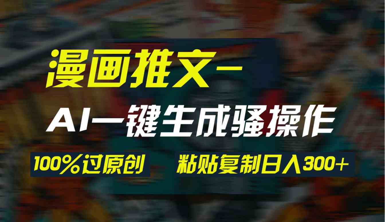 （9635期）AI一键生成漫画爆款视频，3分钟1条双重去重100%过原创，粘贴复制日入300+-桐创网