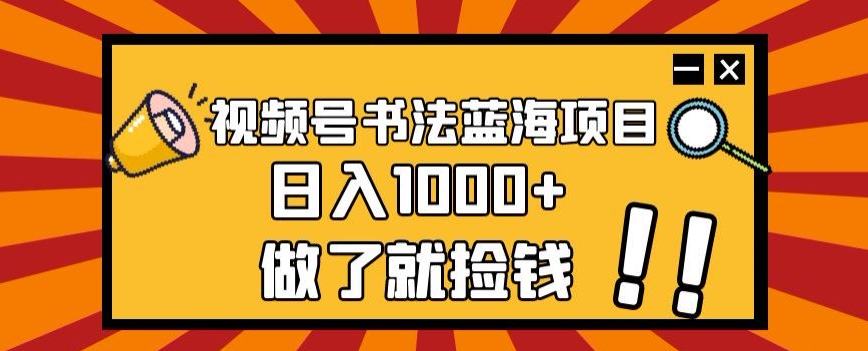 视频号书法蓝海项目，玩法简单，日入1000+【揭秘】-桐创网