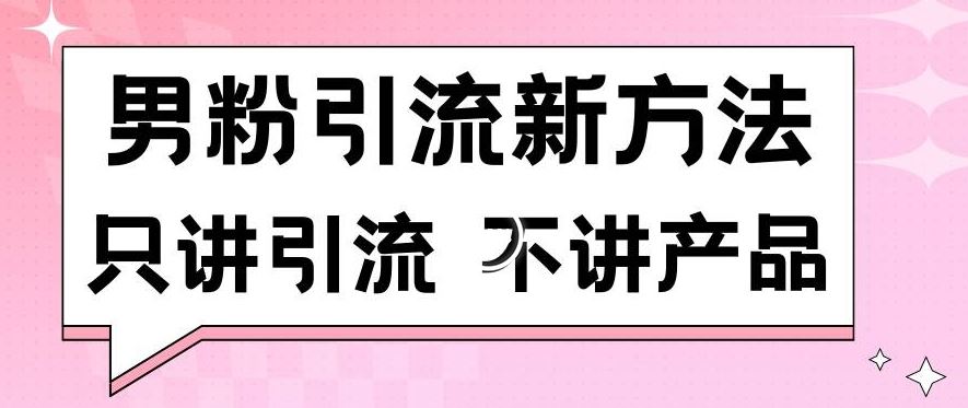 男粉引流新方法日引流100多个男粉只讲引流不讲产品不违规不封号【揭秘】-桐创网