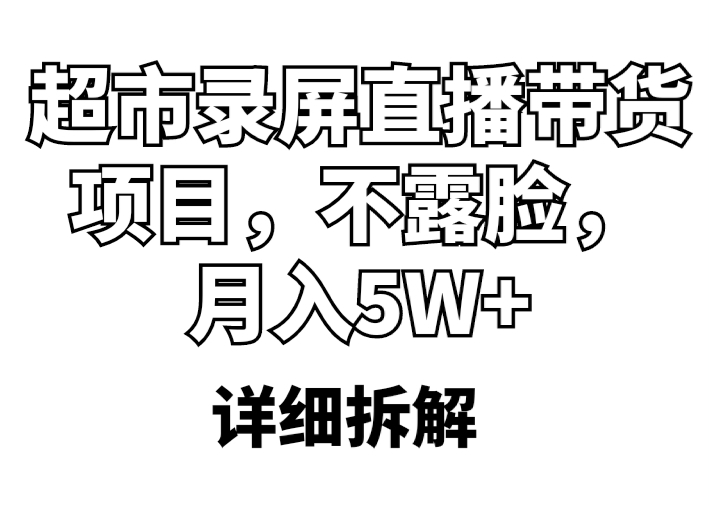 （5741期）超市录屏直播带货项目，不露脸，月入5W+（详细拆解）-桐创网