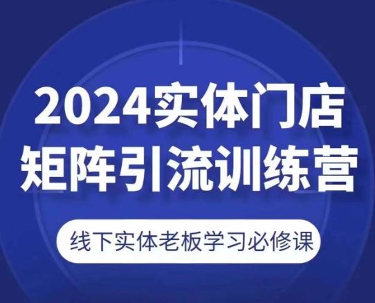 2024实体门店矩阵引流训练营，线下实体老板学习必修课-桐创网