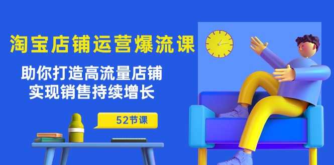 淘宝店铺运营爆流课：助你打造高流量店铺，实现销售持续增长（52节课）-桐创网