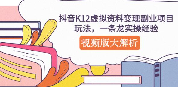 抖音K12虚拟资料变现副业项目玩法，一条龙实操经验，视频版大解析-桐创网