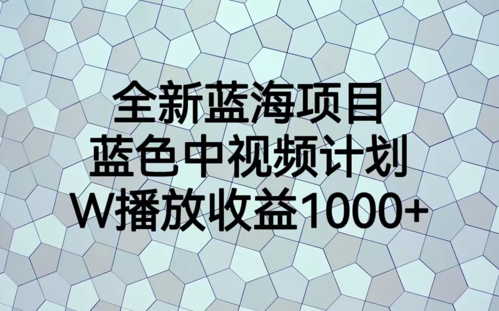 全新蓝海项目，蓝色中视频计划，1W播放量1000+-桐创网