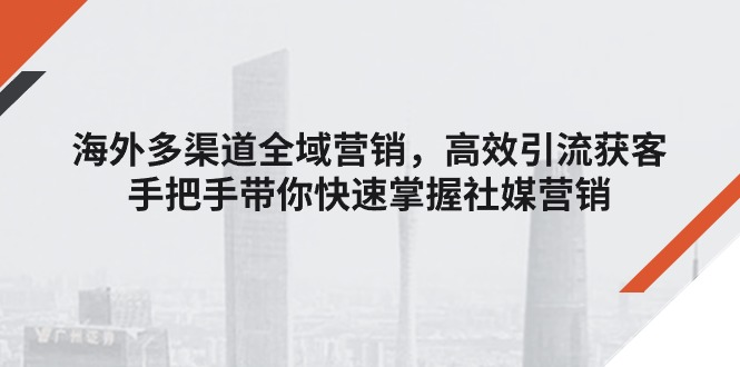 （11286期）海外多渠道 全域营销，高效引流获客，手把手带你快速掌握社媒营销-桐创网