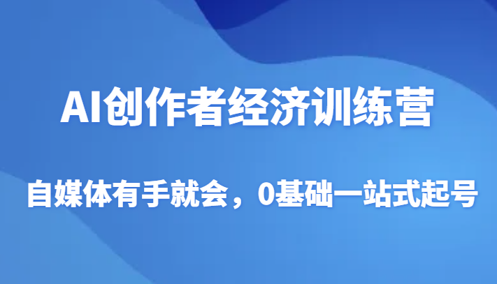 AI创作者经济训练营，自媒体有手就会，0基础一站式起号-桐创网