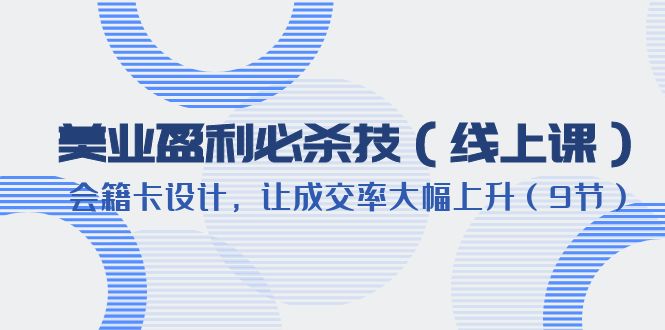 （6192期）美业盈利·必杀技（线上课）-会籍卡设计，让成交率大幅上升（9节）-桐创网