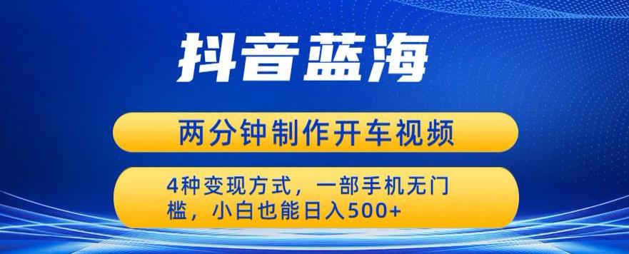 蓝海项目发布开车视频，两分钟一个作品，多种变现方式，一部手机无门槛小白也能日入500-桐创网