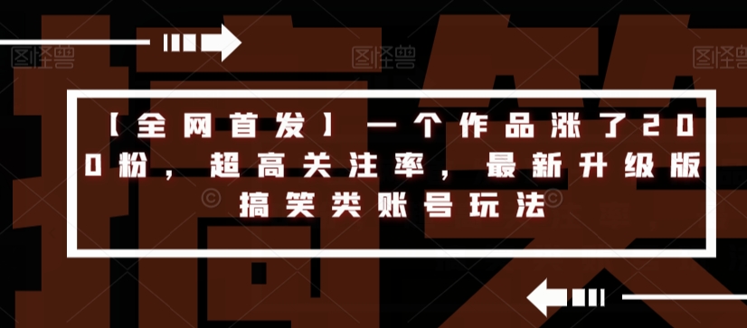 【全网首发】一个作品涨了200粉，超高关注率，最新升级版搞笑类账号玩法-桐创网