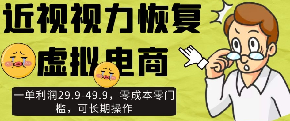 近视视力恢复虚拟电商，一单利润29.9-49.9，零成本零门槛，可长期操作【揭秘】-桐创网