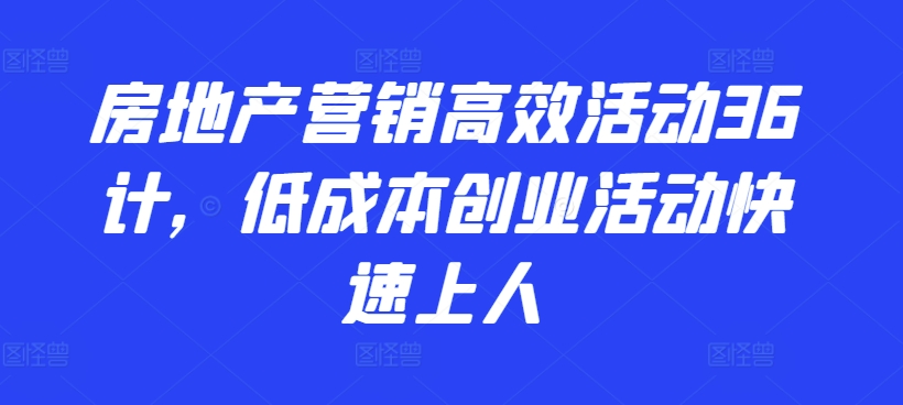 房地产营销高效活动36计，​低成本创业活动快速上人-桐创网