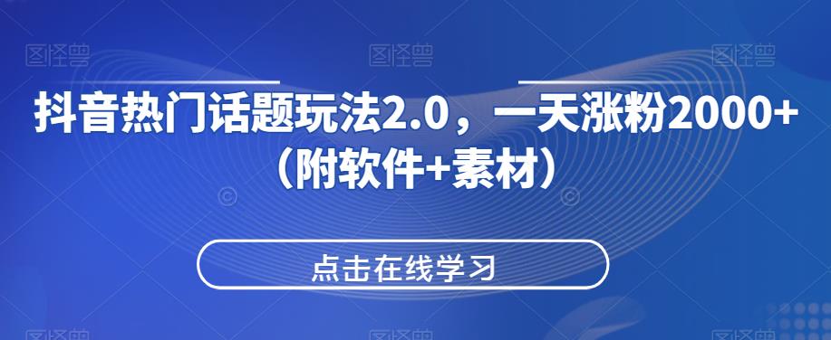 抖音热门话题玩法2.0，一天涨粉2000+（附软件+素材）-桐创网