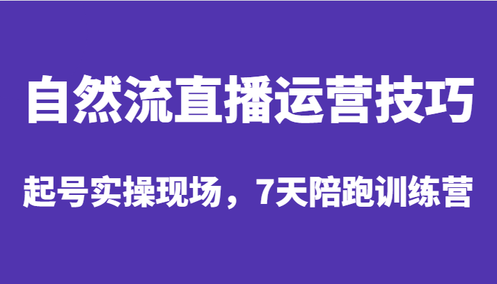 自然流直播运营技巧，起号实操现场，7天陪跑训练营-桐创网