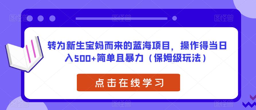 转为新生宝妈而来的蓝海项目，操作得当日入500+简单且暴力（保姆级玩法）【揭秘】-桐创网