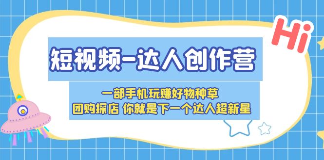 （5634期）短视频-达人创作营 一部手机玩赚好物种草 团购探店 你就是下一个达人超新星-桐创网