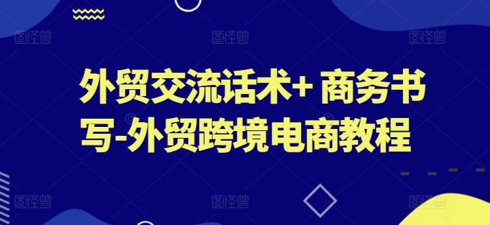 外贸交流话术+ 商务书写-外贸跨境电商教程-桐创网