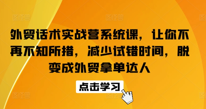 外贸话术实战营系统课，让你不再不知所措，减少试错时间，脱变成外贸拿单达人-桐创网