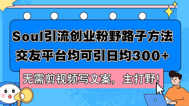 （12281期）Soul引流创业粉野路子方法，交友平台均可引日均300+，无需剪视频写文案…-桐创网