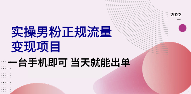 （4265期）2022实操男粉正规流量变现项目，一台手机即可 当天就能出单【视频课程】-桐创网