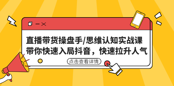 （4731期）直播带货操盘手/思维认知实战课：带你快速入局抖音，快速拉升人气！-桐创网