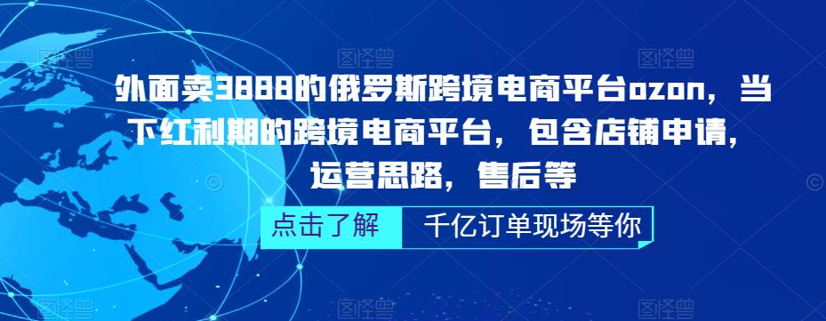 外面卖3888的俄罗斯跨境电商平台ozon运营，当下红利期的跨境电商平台，包含店铺申请，运营思路，售后等-桐创网