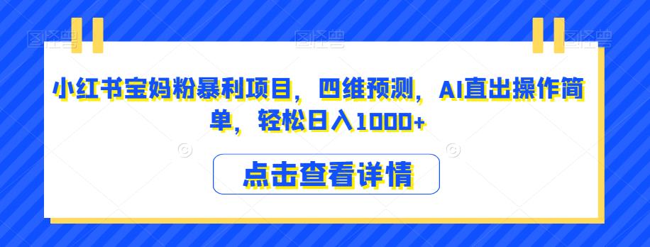 小红书宝妈粉暴利项目，四维预测，AI直出操作简单，轻松日入1000+【揭秘】-桐创网