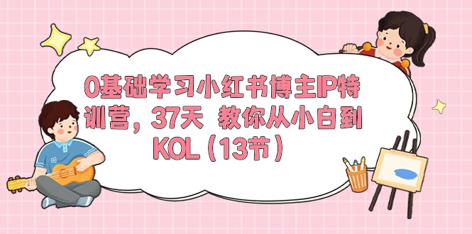 （10764期）0基础学习小红书博主IP特训营，37天 教你从小白到KOL（13节）-桐创网