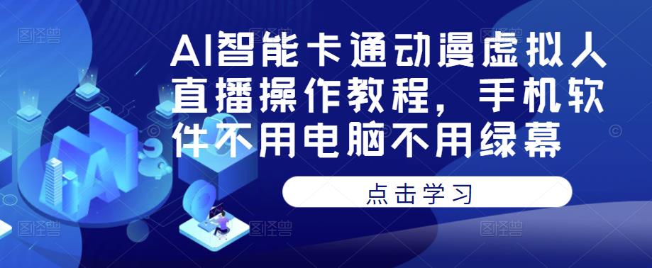 AI智能卡通动漫虚拟人直播操作教程，手机软件不用电脑不用绿幕-桐创网