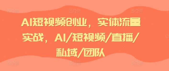 AI短视频创业，实体流量实战，AI/短视频/直播/私域/团队-桐创网