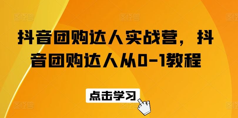 抖音团购达人实战营，抖音团购达人从0-1教程-桐创网