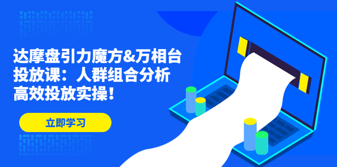 （4709期）达摩盘引力魔方&万相台投放课：人群组合分析，高效投放实操！-桐创网