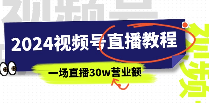 （11394期）2024视频号直播教程：视频号如何赚钱详细教学，一场直播30w营业额（37节）-桐创网