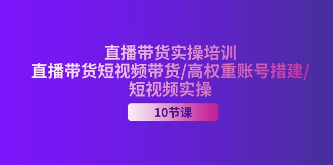 （11512期）2024直播带货实操培训，直播带货短视频带货/高权重账号措建/短视频实操-桐创网