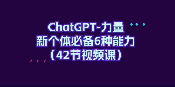 ChatGPT力量-新个体必备6种能力（42节视频课）-桐创网