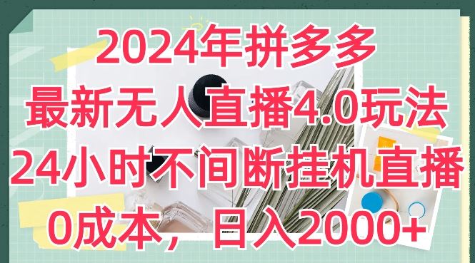 2024年拼多多最新无人直播4.0玩法，24小时不间断挂机直播，0成本，日入2k【揭秘】-桐创网