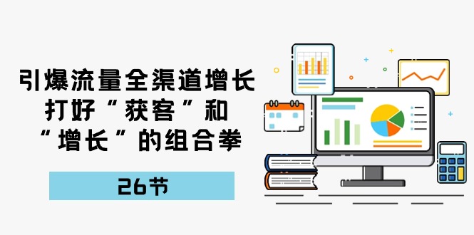 引爆流量，全渠道增长，打好“获客”和“增长”的组合拳（27节课）-桐创网