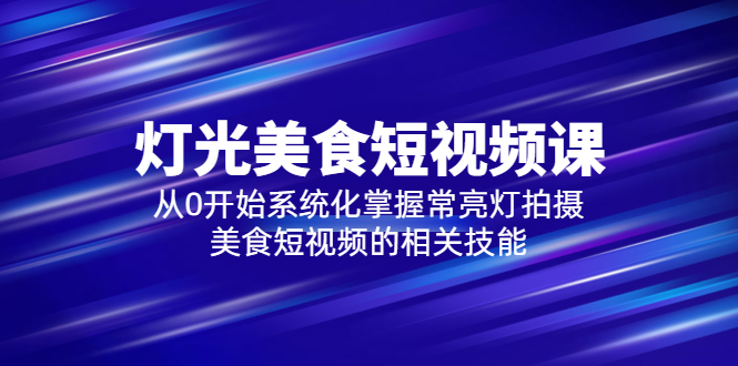 （5844期）2023灯光-美食短视频课，从0开始系统化掌握常亮灯拍摄美食短视频的相关技能-桐创网