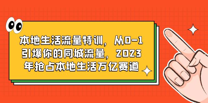 （6183期）本地生活流量特训，从0-1引爆你的同城流量，2023年抢占本地生活万亿赛道-桐创网