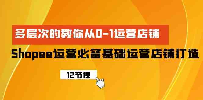 （9993期）Shopee-运营必备基础运营店铺打造，多层次的教你从0-1运营店铺-桐创网