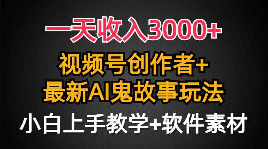 （9445期）一天收入3000+，视频号创作者AI创作鬼故事玩法，条条爆流量，小白也能轻…-桐创网